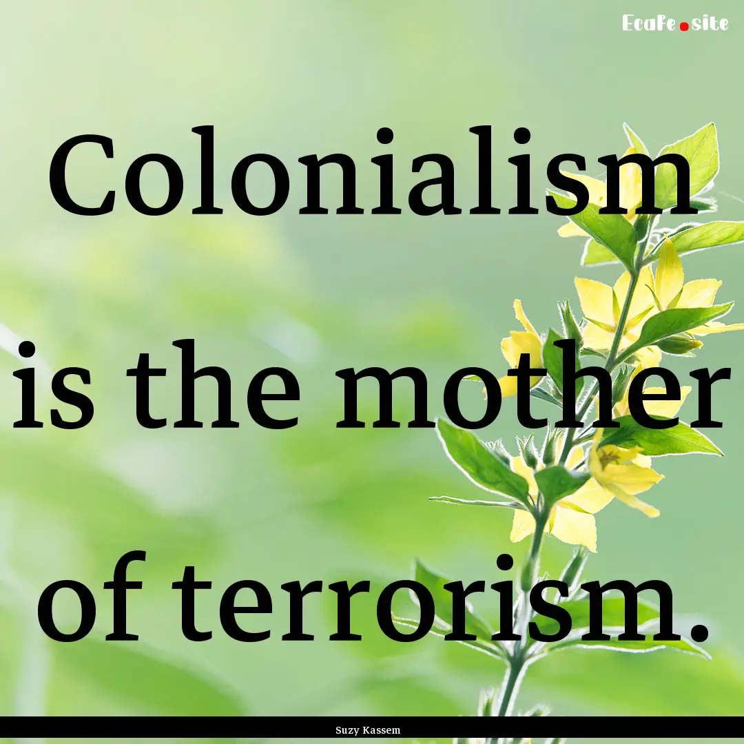 Colonialism is the mother of terrorism. : Quote by Suzy Kassem