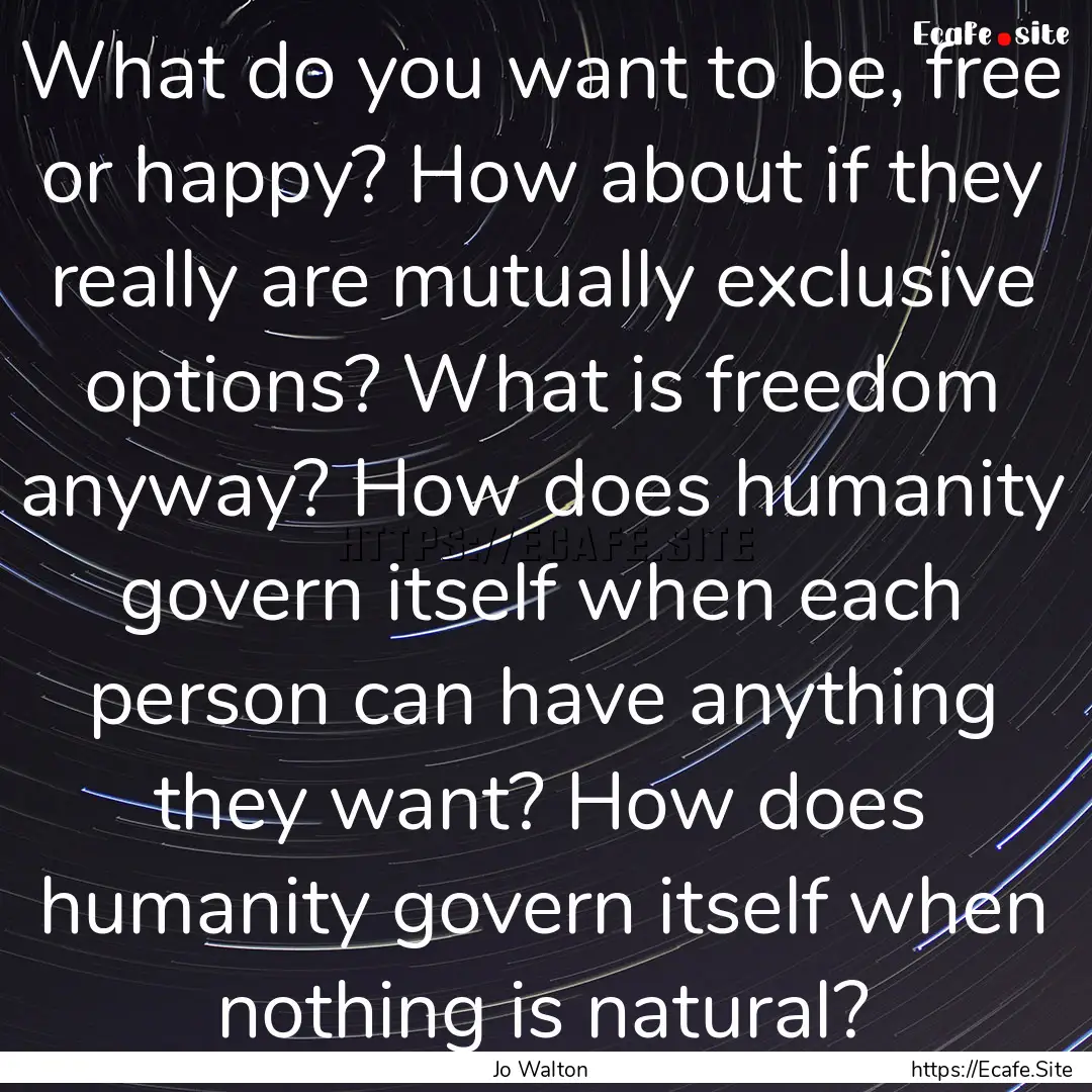 What do you want to be, free or happy? How.... : Quote by Jo Walton