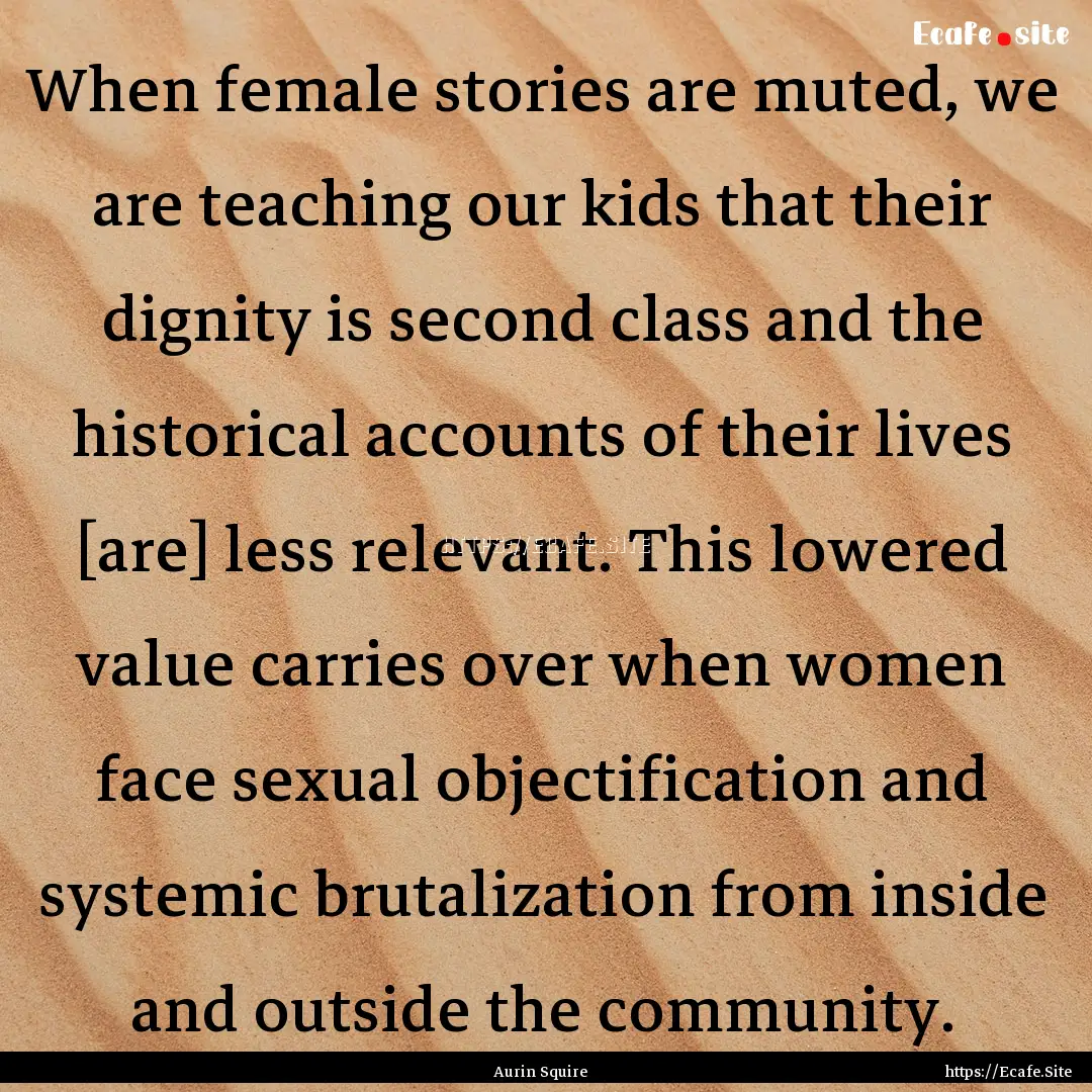 When female stories are muted, we are teaching.... : Quote by Aurin Squire