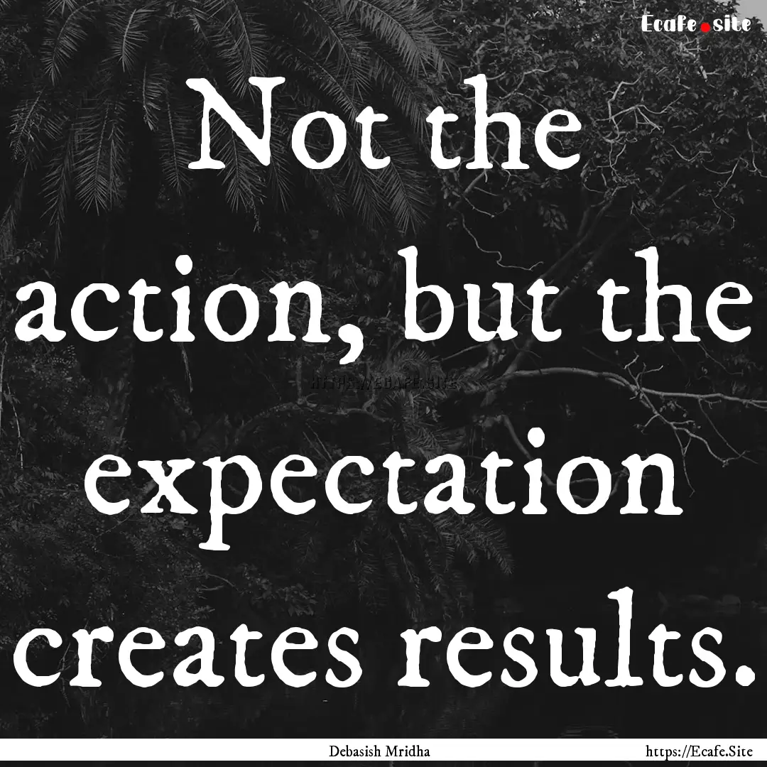 Not the action, but the expectation creates.... : Quote by Debasish Mridha