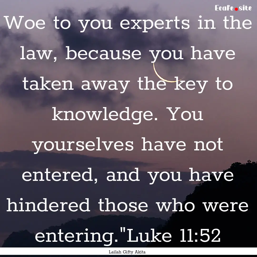 Woe to you experts in the law, because you.... : Quote by Lailah Gifty Akita