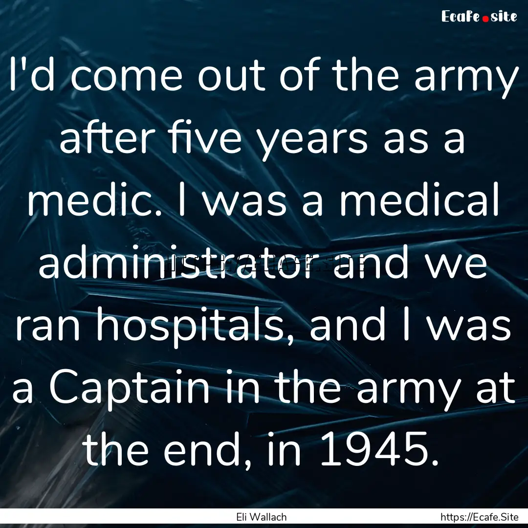 I'd come out of the army after five years.... : Quote by Eli Wallach