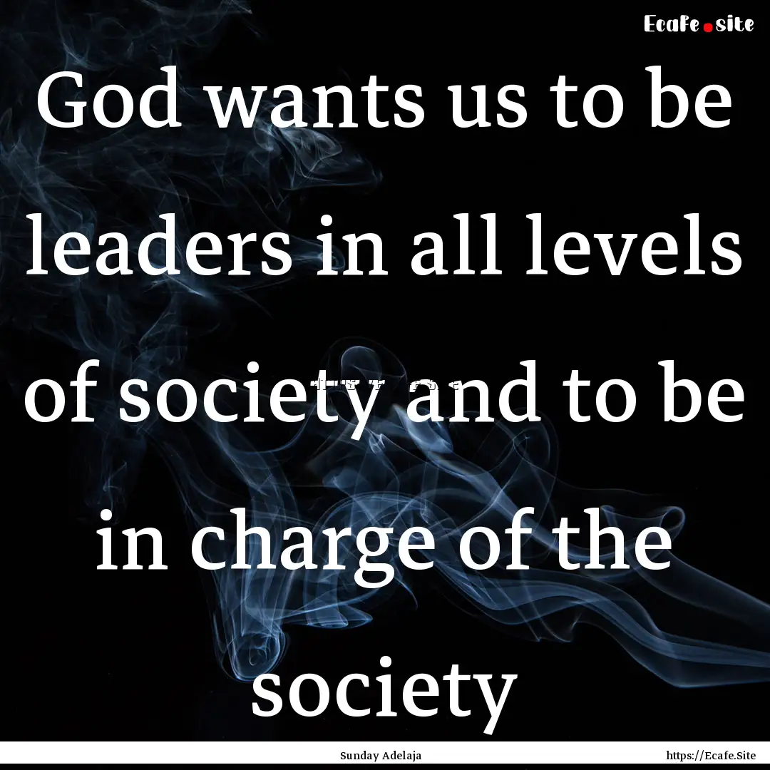 God wants us to be leaders in all levels.... : Quote by Sunday Adelaja