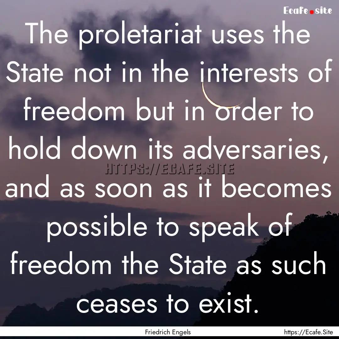 The proletariat uses the State not in the.... : Quote by Friedrich Engels