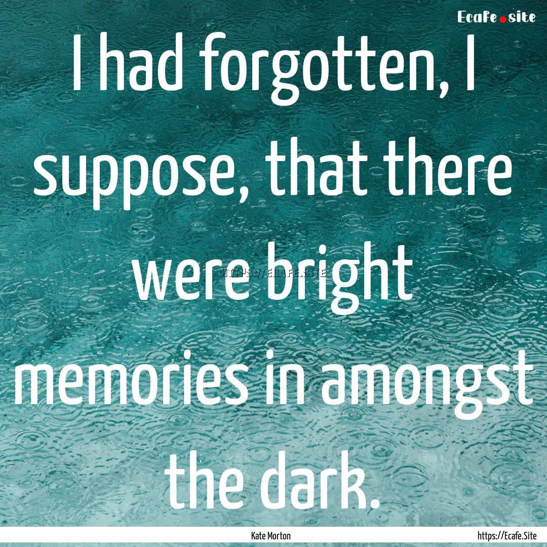 I had forgotten, I suppose, that there were.... : Quote by Kate Morton