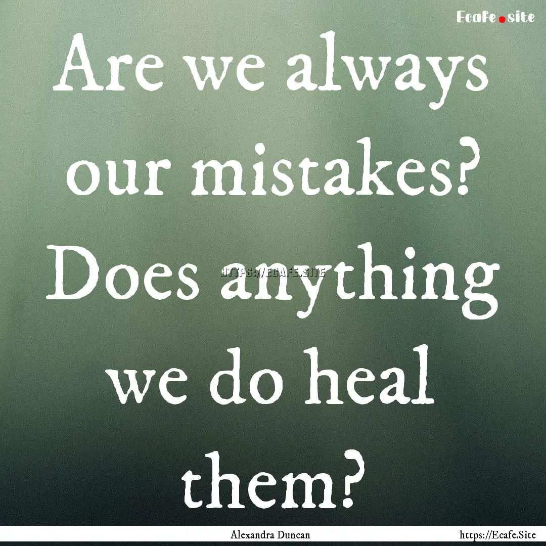 Are we always our mistakes? Does anything.... : Quote by Alexandra Duncan