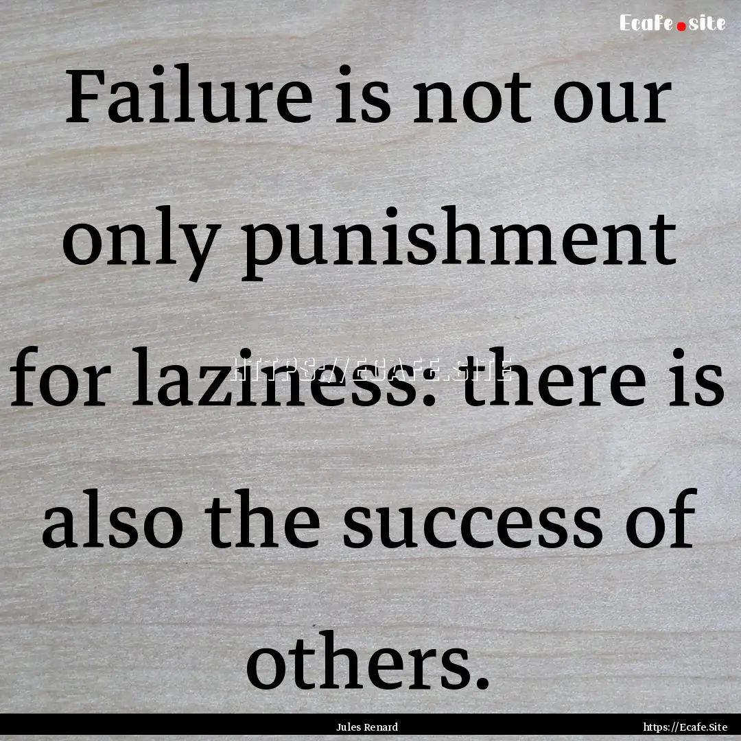 Failure is not our only punishment for laziness:.... : Quote by Jules Renard