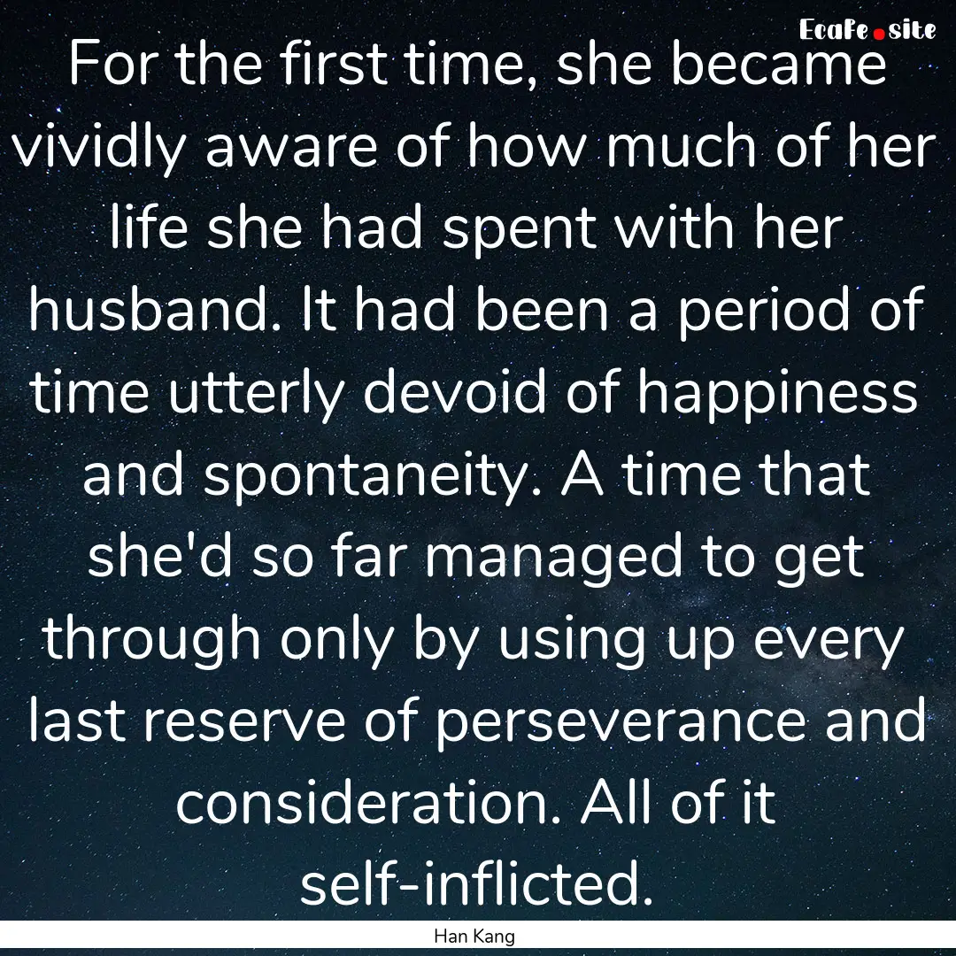 For the first time, she became vividly aware.... : Quote by Han Kang