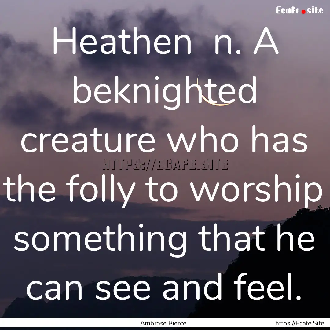 Heathen n. A beknighted creature who has.... : Quote by Ambrose Bierce