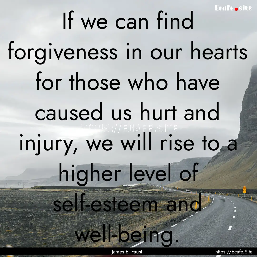 If we can find forgiveness in our hearts.... : Quote by James E. Faust