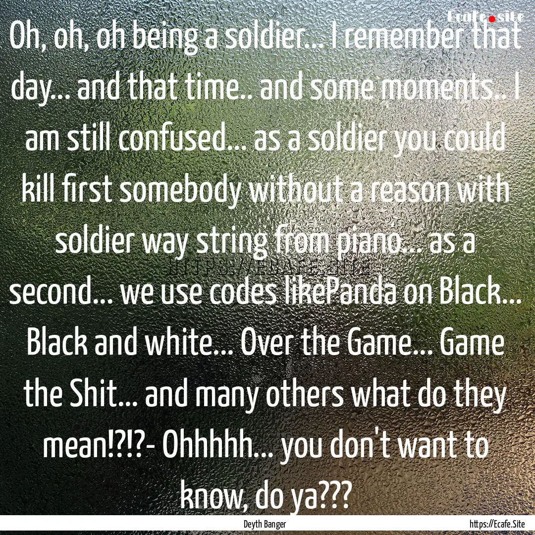 Oh, oh, oh being a soldier... I remember.... : Quote by Deyth Banger