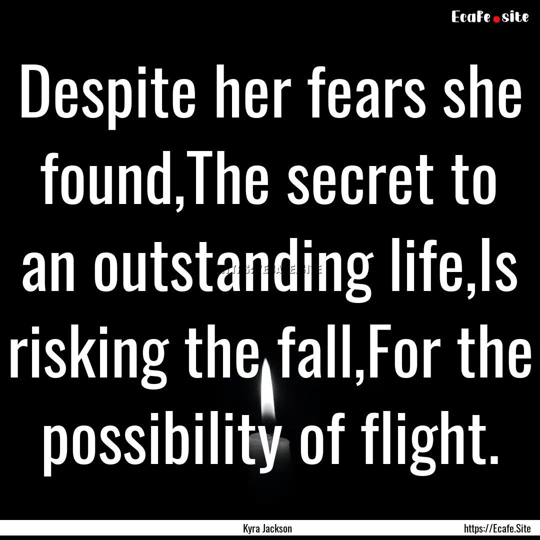 Despite her fears she found,The secret to.... : Quote by Kyra Jackson