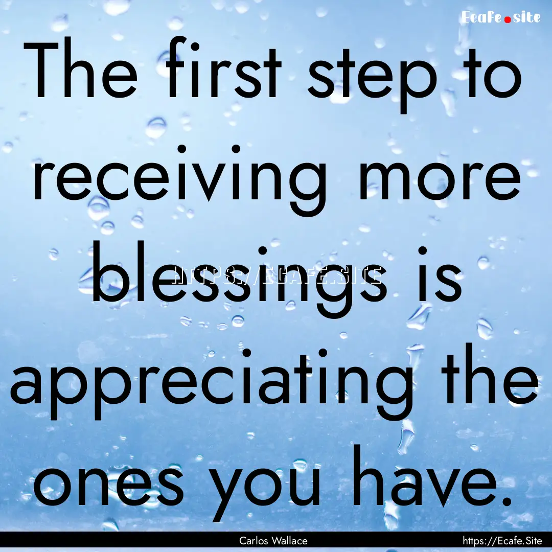 The first step to receiving more blessings.... : Quote by Carlos Wallace