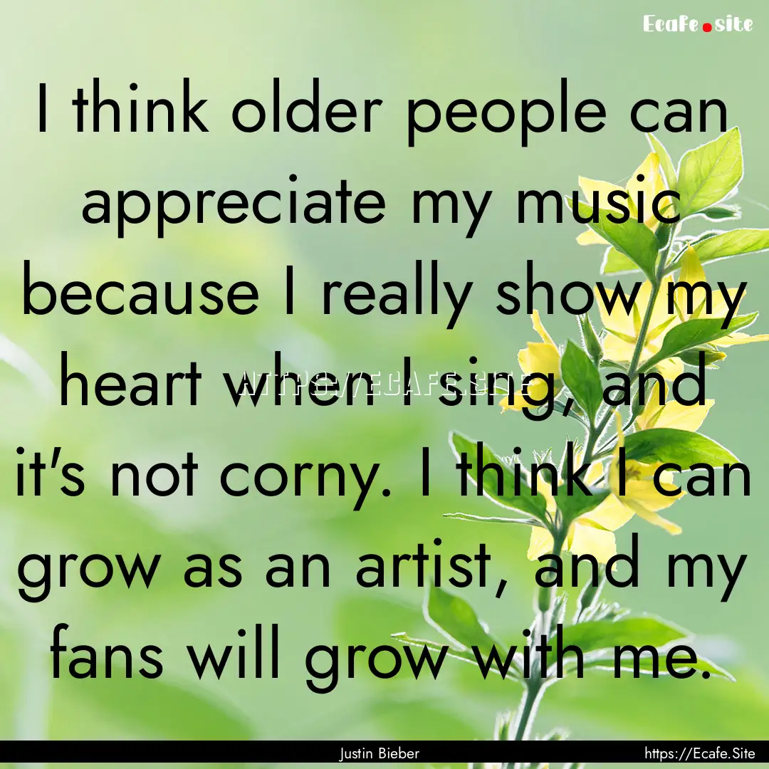 I think older people can appreciate my music.... : Quote by Justin Bieber