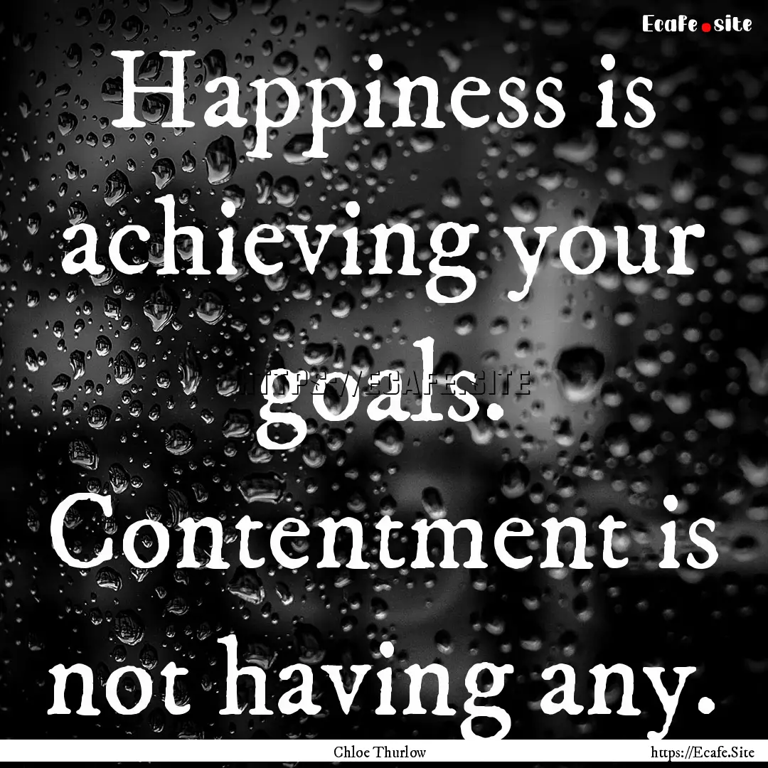 Happiness is achieving your goals. Contentment.... : Quote by Chloe Thurlow