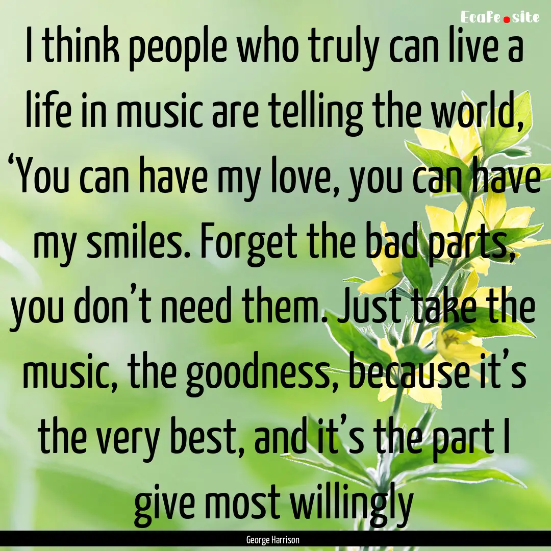 I think people who truly can live a life.... : Quote by George Harrison