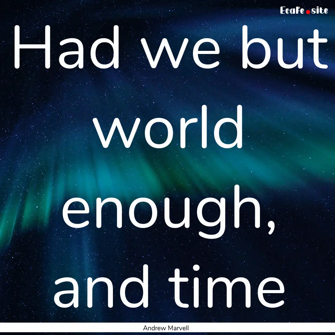 Had we but world enough, and time : Quote by Andrew Marvell