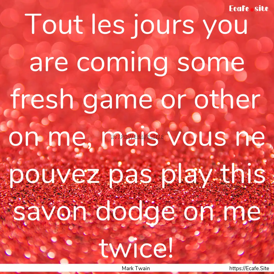 Tout les jours you are coming some fresh.... : Quote by Mark Twain