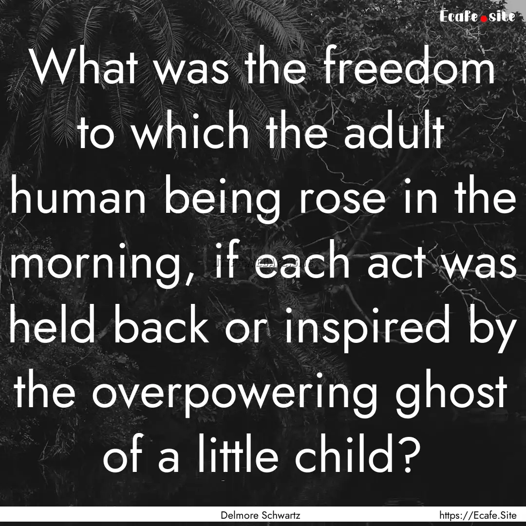 What was the freedom to which the adult human.... : Quote by Delmore Schwartz