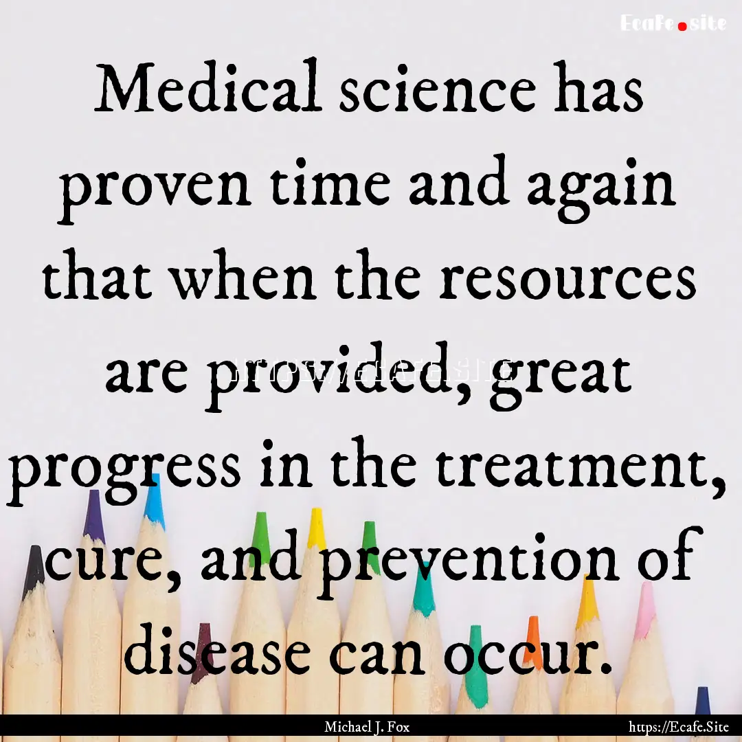 Medical science has proven time and again.... : Quote by Michael J. Fox