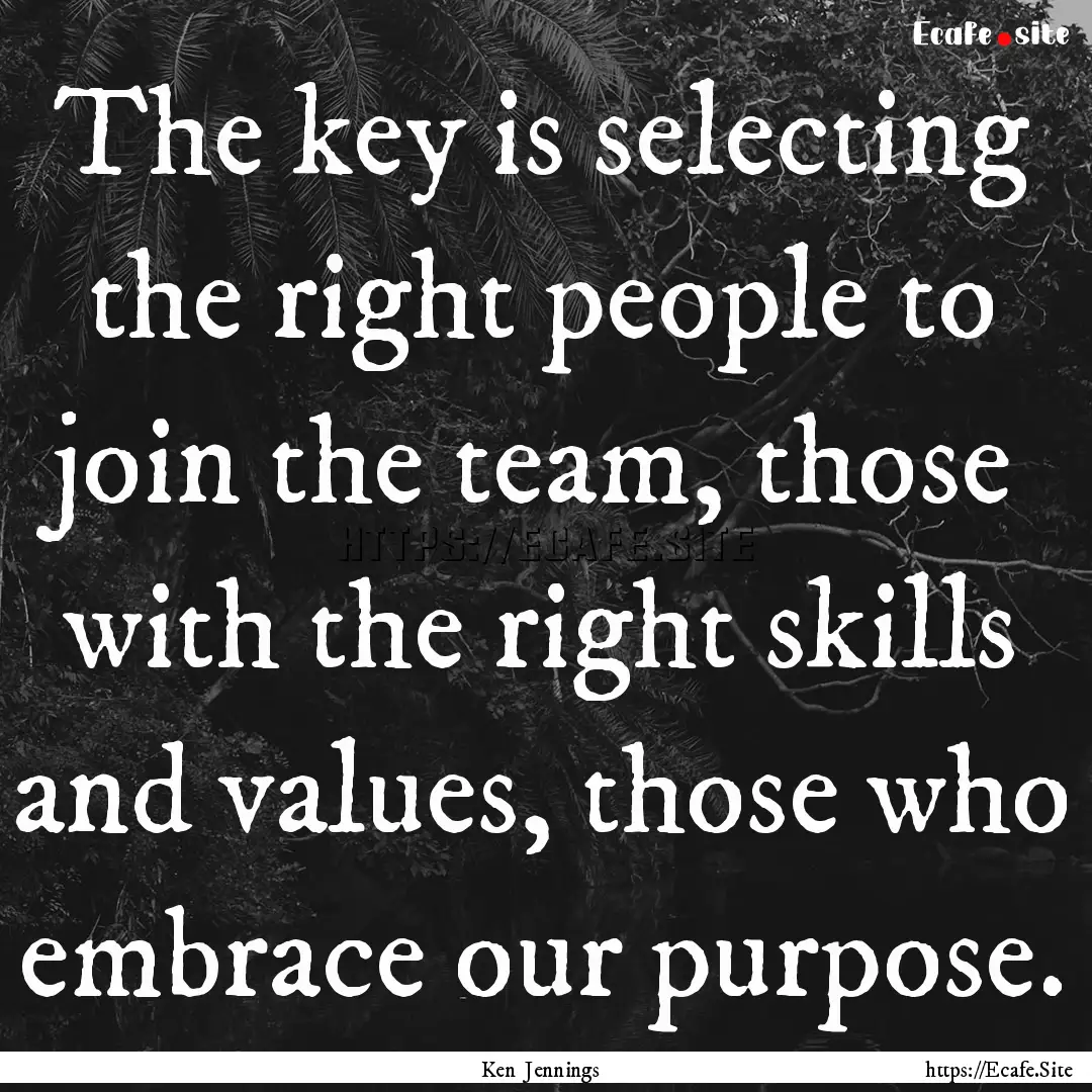 The key is selecting the right people to.... : Quote by Ken Jennings