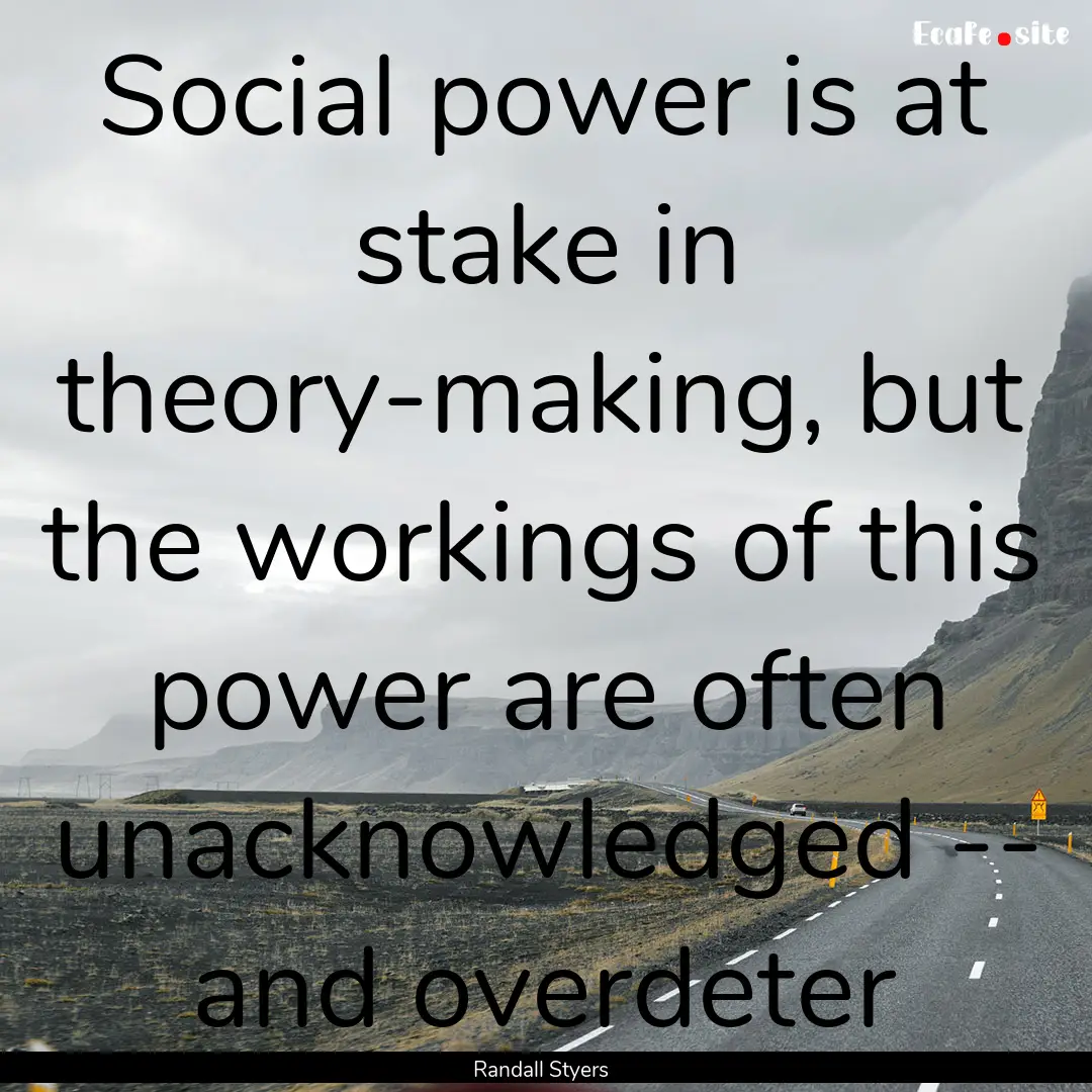 Social power is at stake in theory-making,.... : Quote by Randall Styers