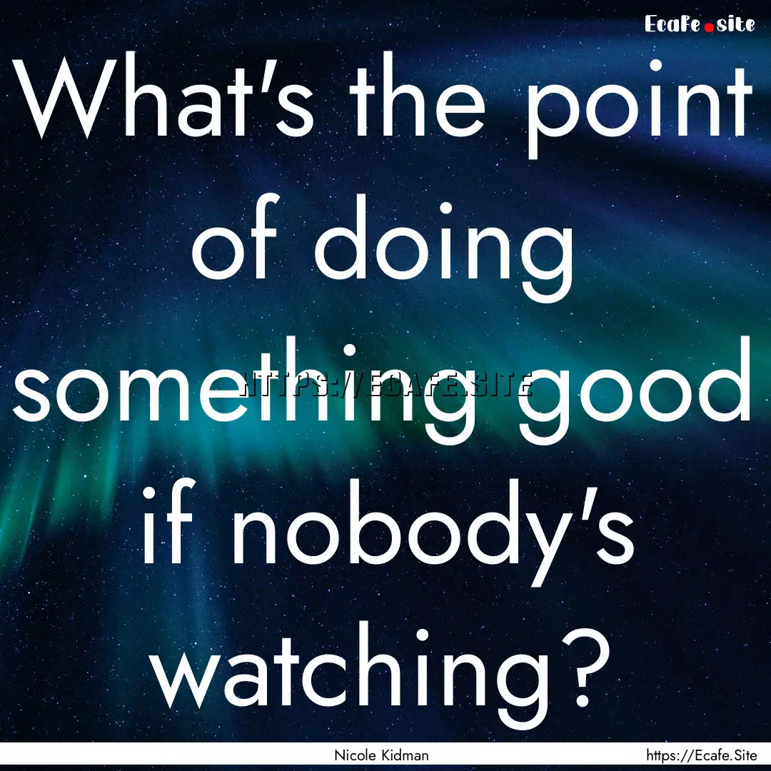 What's the point of doing something good.... : Quote by Nicole Kidman