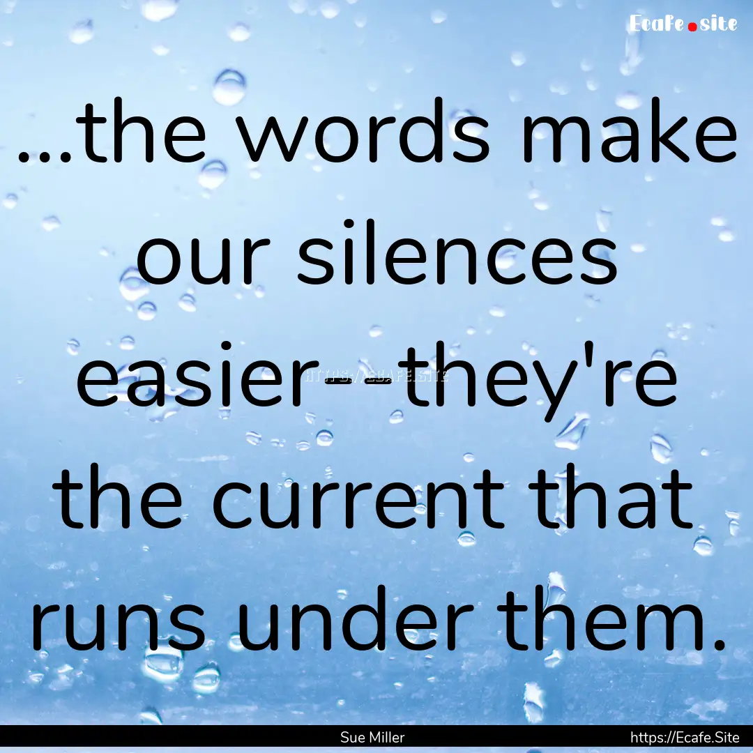 ...the words make our silences easier--they're.... : Quote by Sue Miller