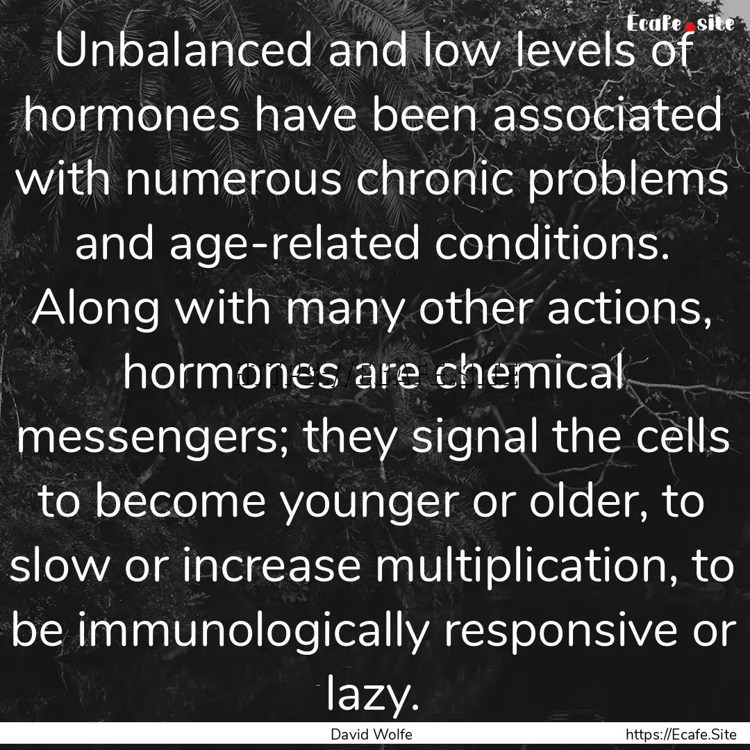 Unbalanced and low levels of hormones have.... : Quote by David Wolfe