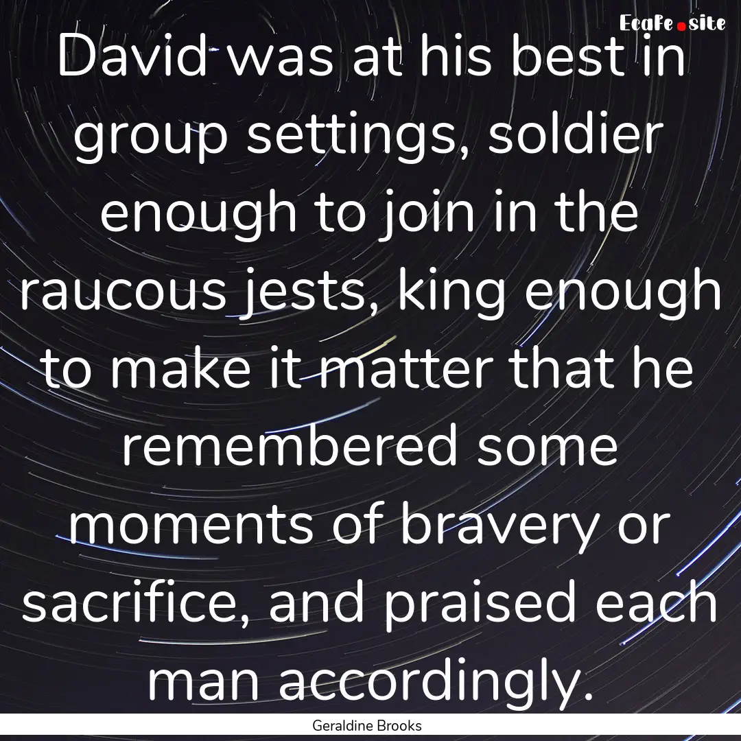 David was at his best in group settings,.... : Quote by Geraldine Brooks