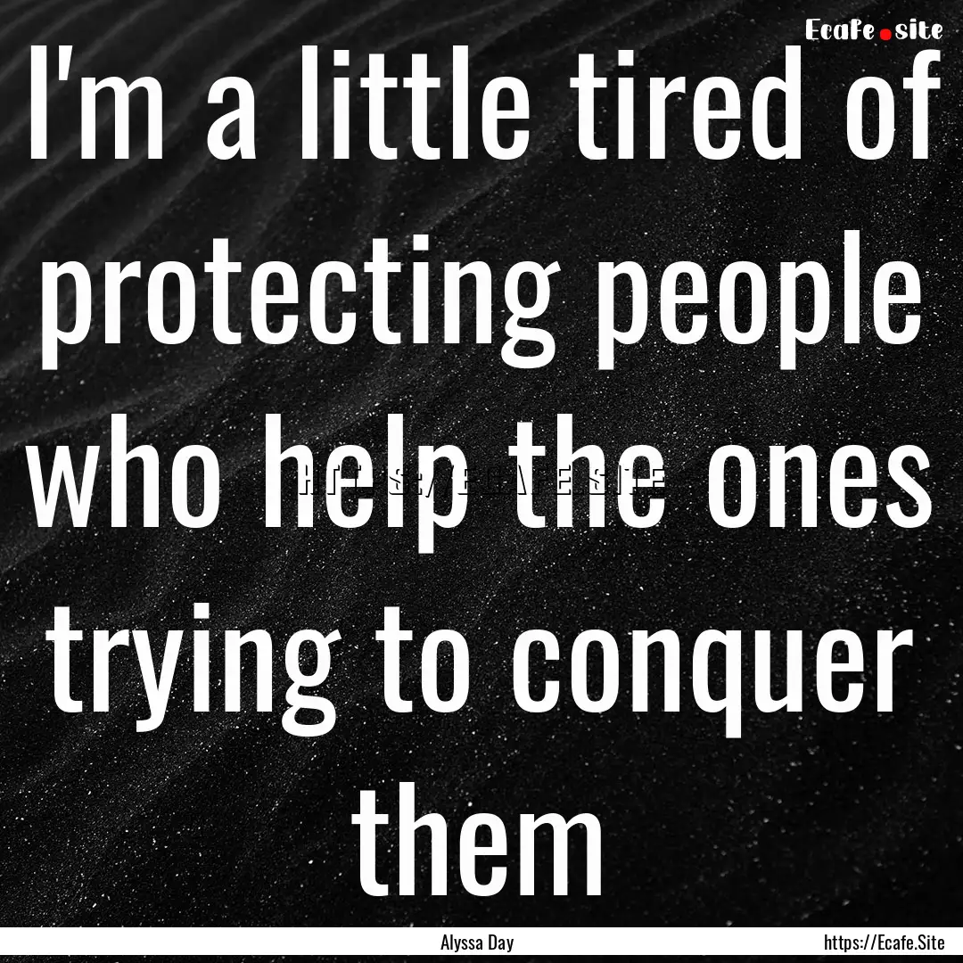 I'm a little tired of protecting people who.... : Quote by Alyssa Day