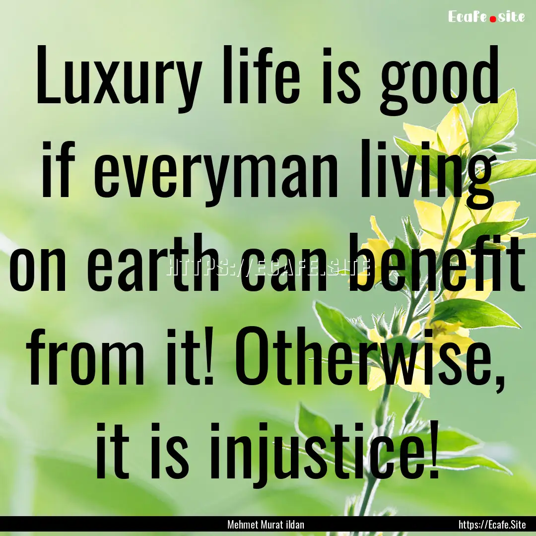 Luxury life is good if everyman living on.... : Quote by Mehmet Murat ildan