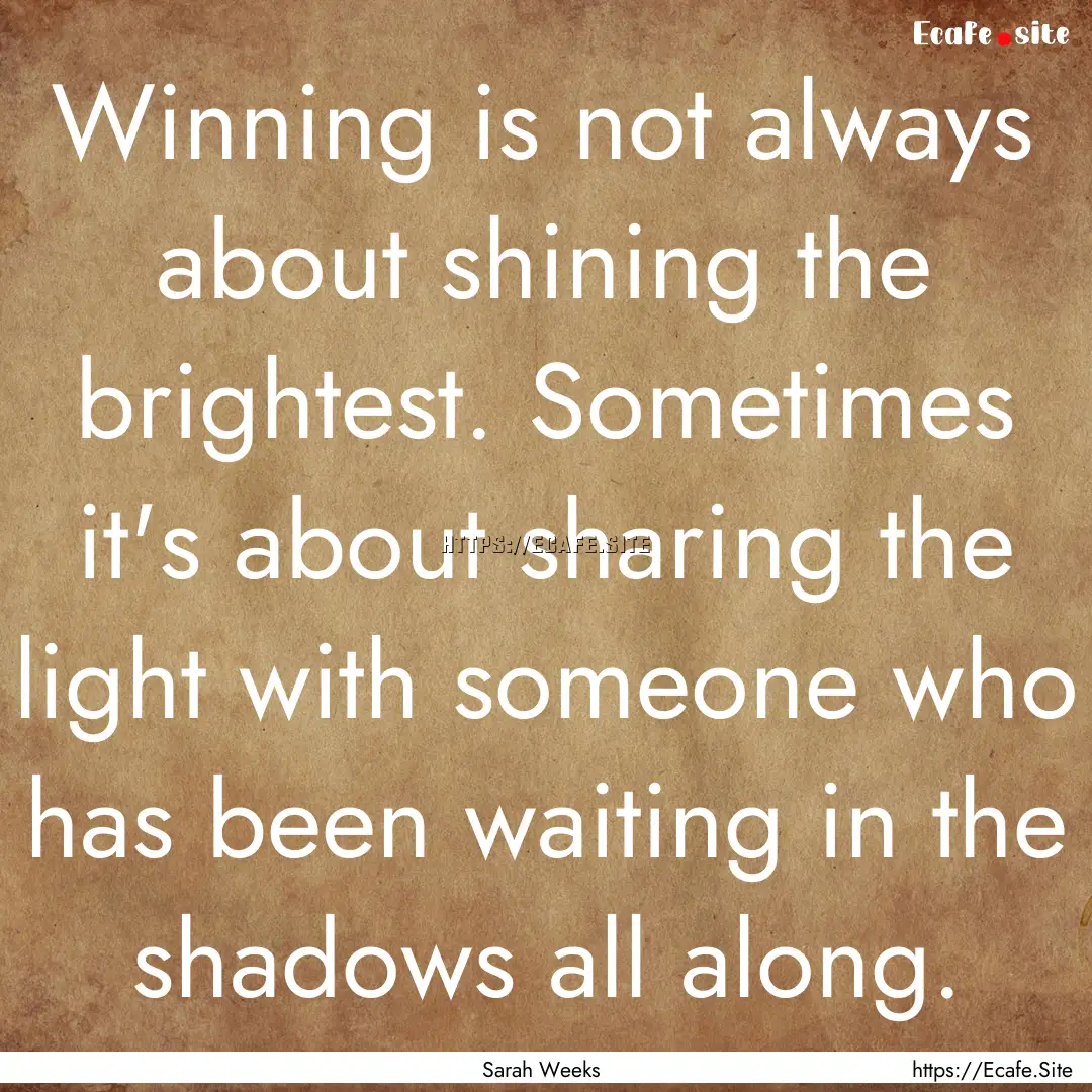 Winning is not always about shining the brightest..... : Quote by Sarah Weeks