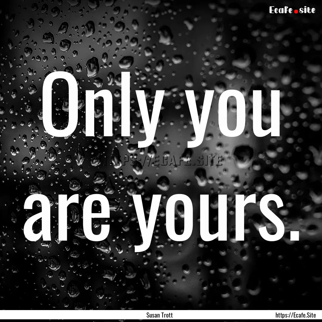 Only you are yours. : Quote by Susan Trott