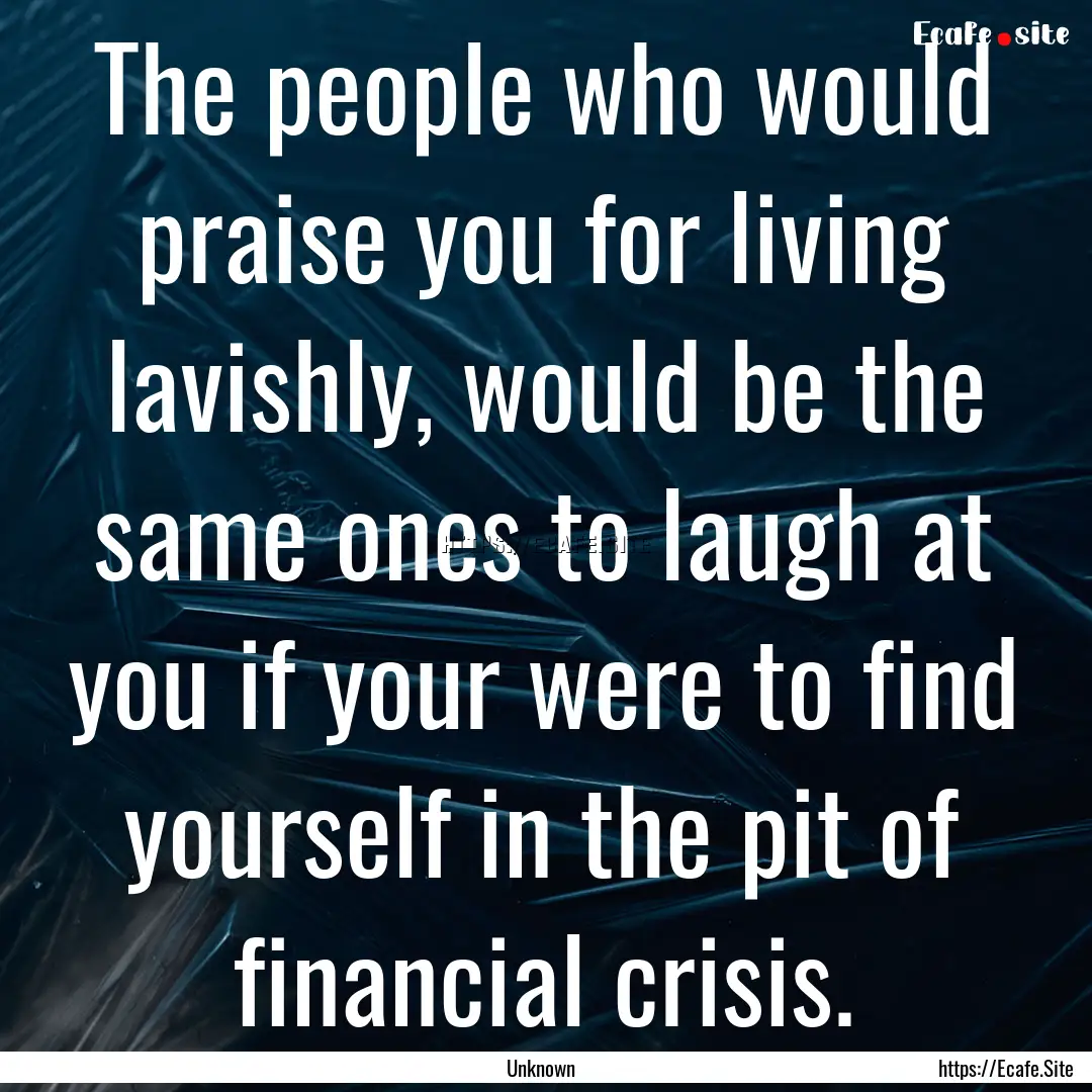 The people who would praise you for living.... : Quote by Unknown