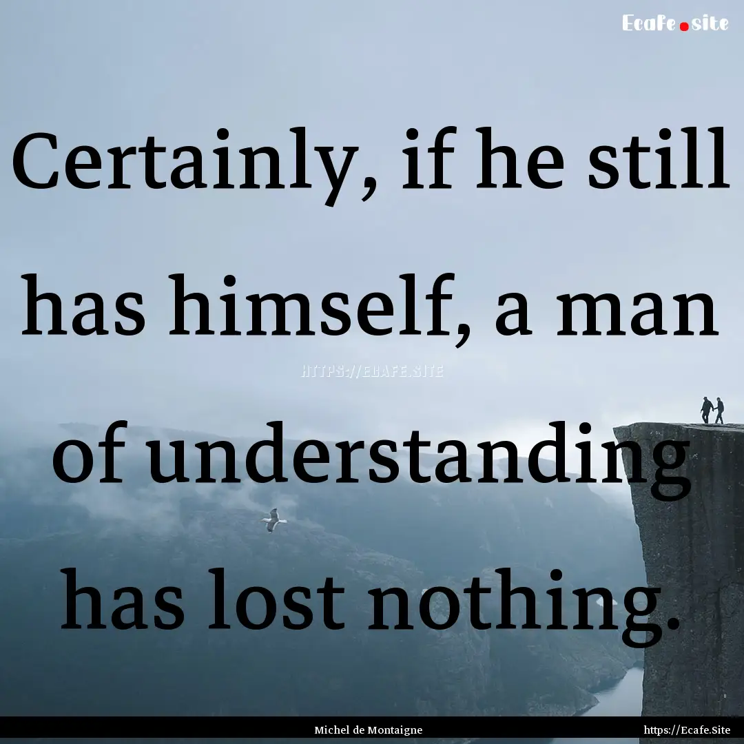 Certainly, if he still has himself, a man.... : Quote by Michel de Montaigne