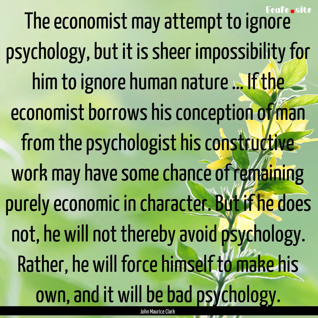 The economist may attempt to ignore psychology,.... : Quote by John Maurice Clark