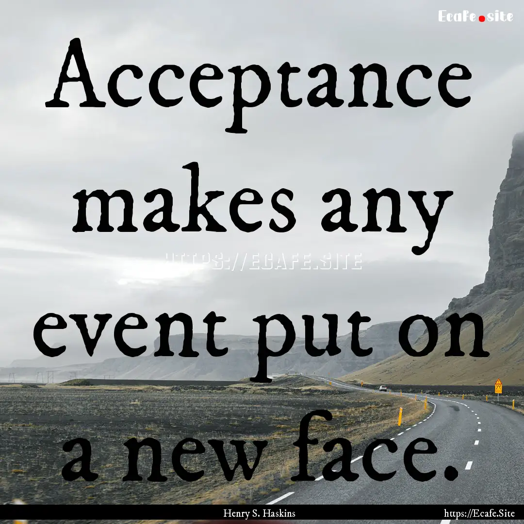 Acceptance makes any event put on a new face..... : Quote by Henry S. Haskins