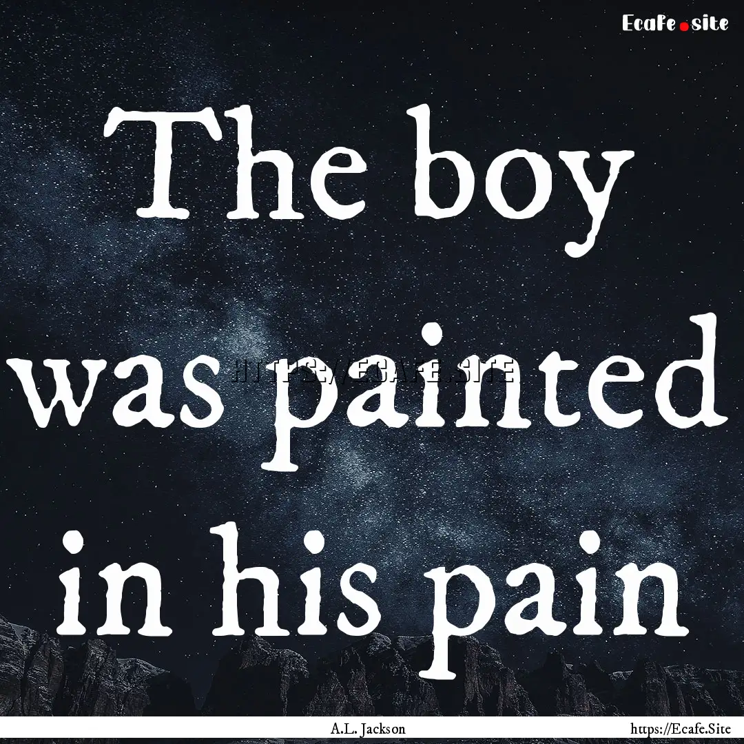 The boy was painted in his pain : Quote by A.L. Jackson