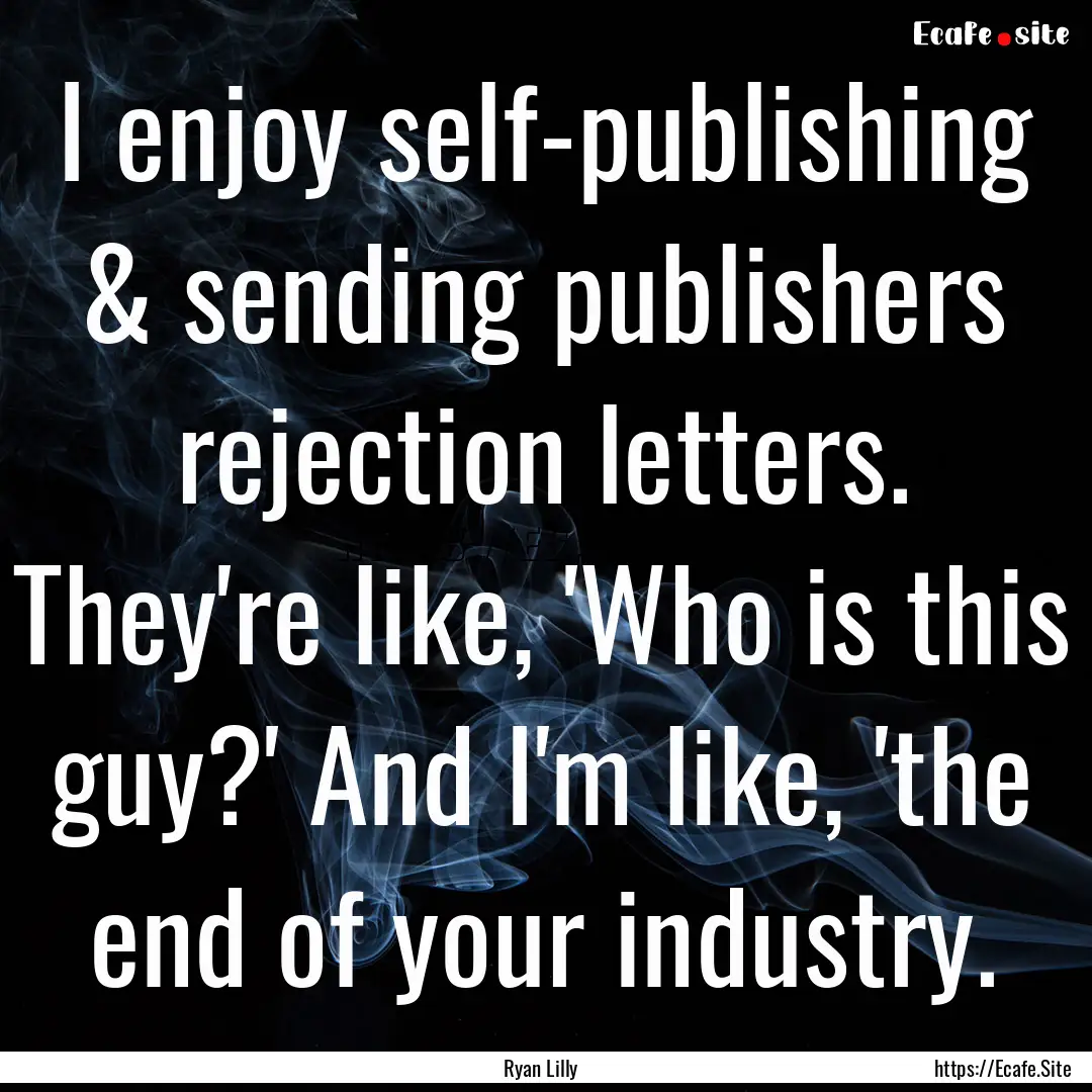 I enjoy self-publishing & sending publishers.... : Quote by Ryan Lilly