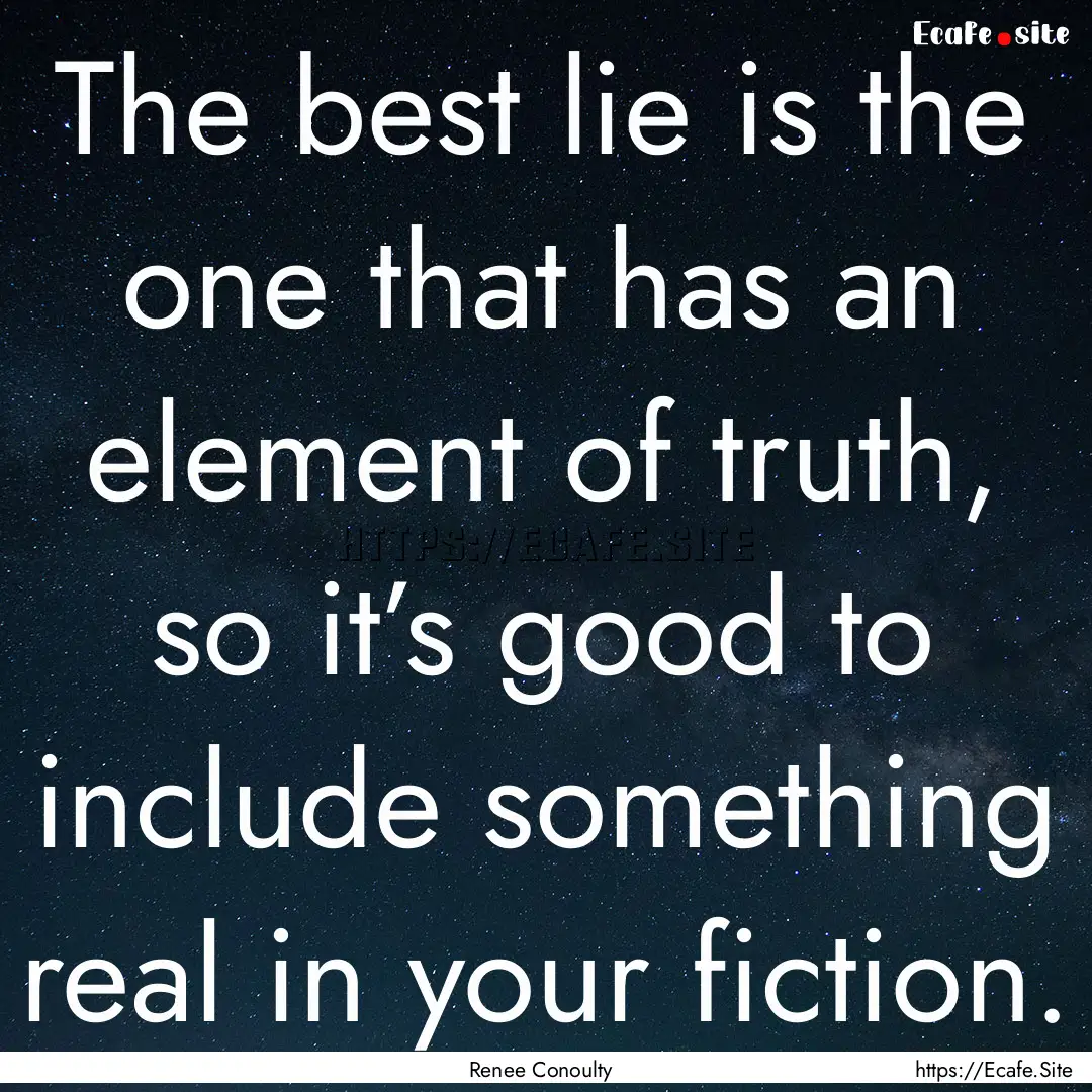 The best lie is the one that has an element.... : Quote by Renee Conoulty