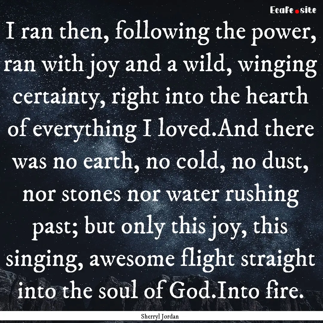 I ran then, following the power, ran with.... : Quote by Sherryl Jordan