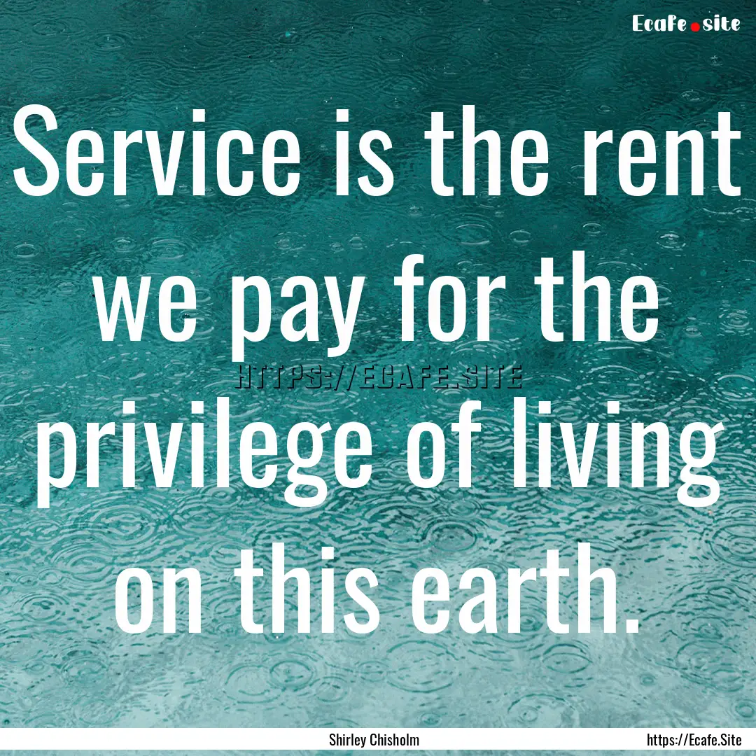 Service is the rent we pay for the privilege.... : Quote by Shirley Chisholm