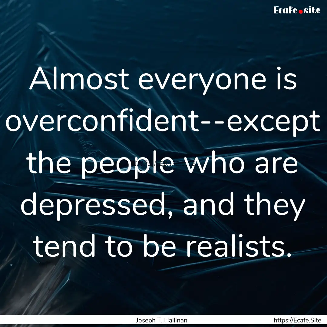 Almost everyone is overconfident--except.... : Quote by Joseph T. Hallinan