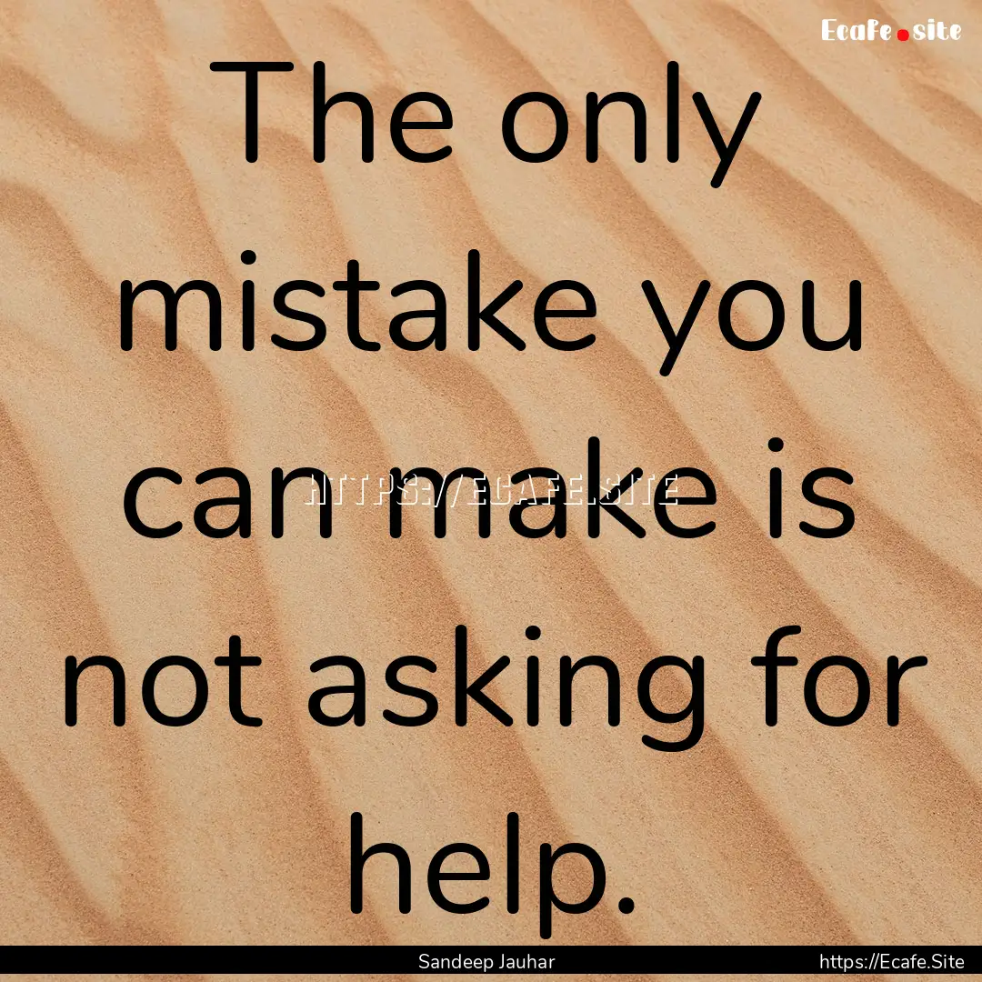 The only mistake you can make is not asking.... : Quote by Sandeep Jauhar