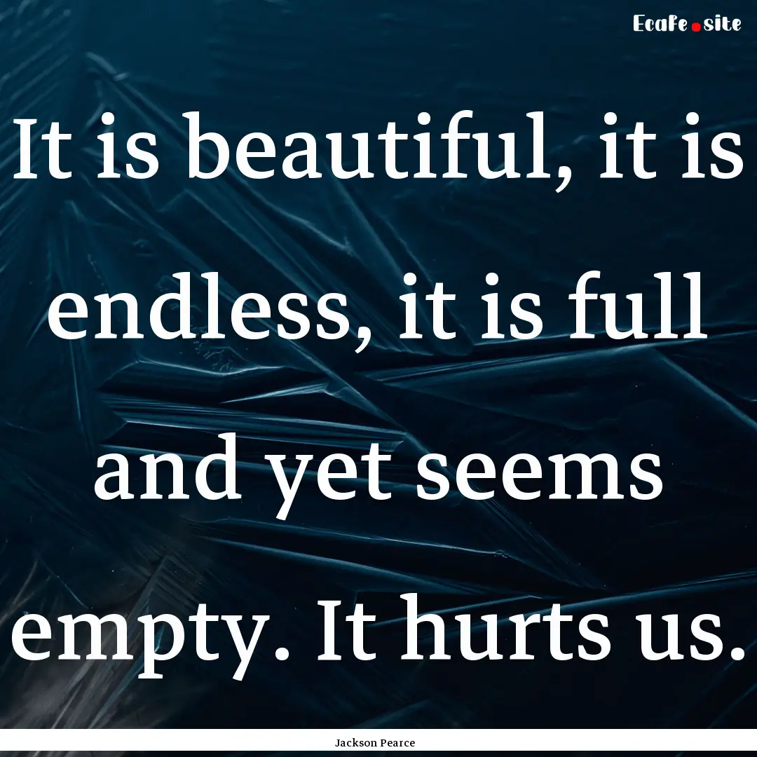 It is beautiful, it is endless, it is full.... : Quote by Jackson Pearce