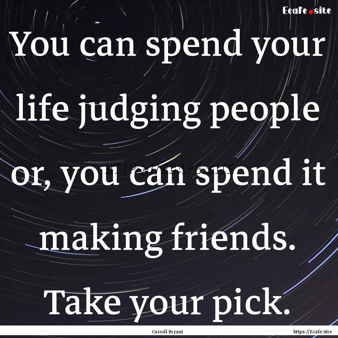 You can spend your life judging people or,.... : Quote by Carroll Bryant