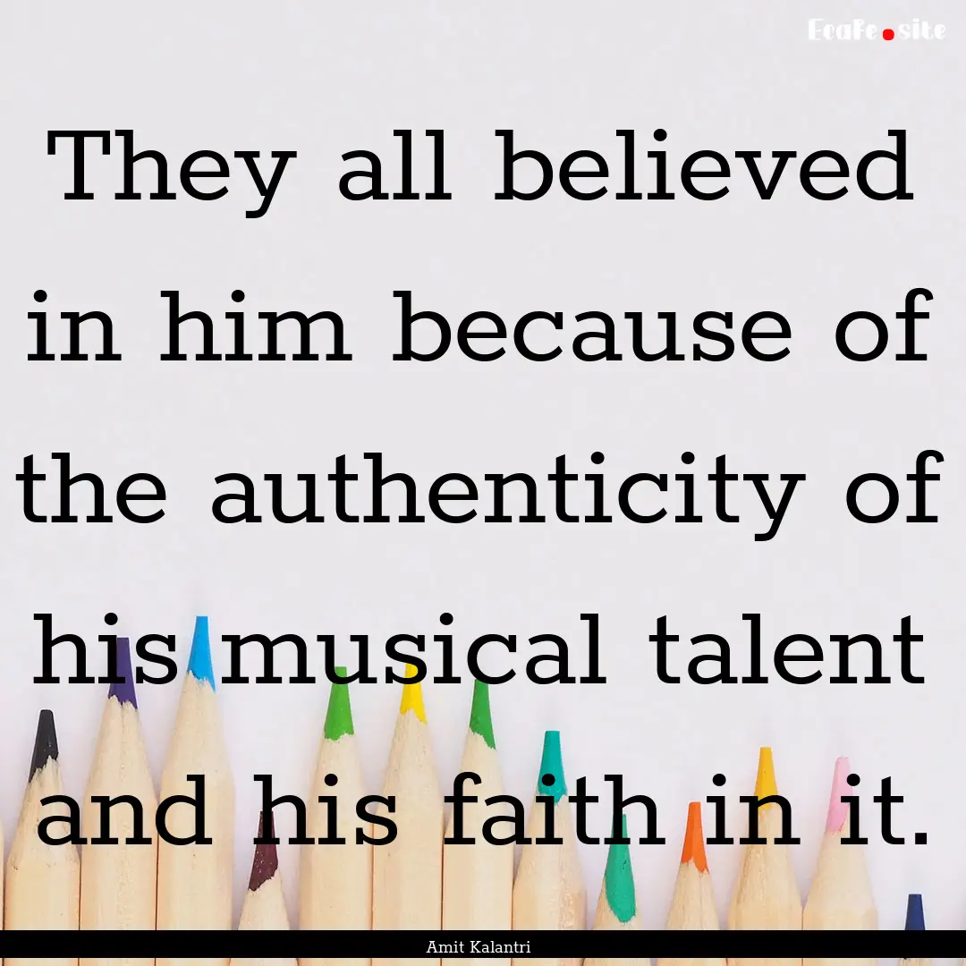 They all believed in him because of the authenticity.... : Quote by Amit Kalantri