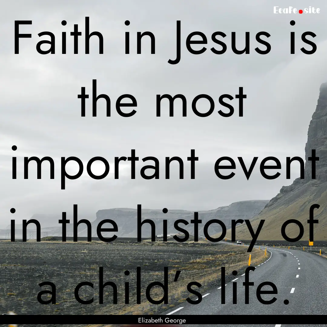 Faith in Jesus is the most important event.... : Quote by Elizabeth George