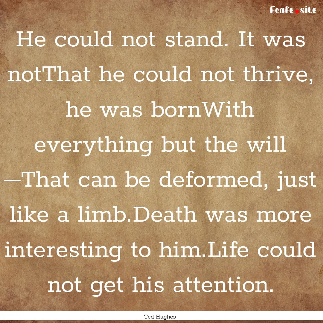 He could not stand. It was notThat he could.... : Quote by Ted Hughes